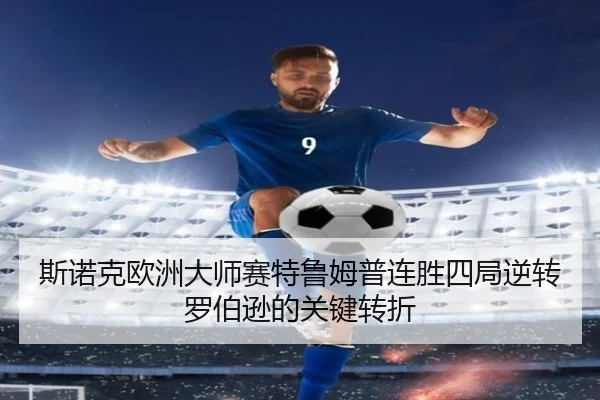 斯诺克欧洲大师赛特鲁姆普连胜四局逆转罗伯逊的关键转折